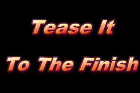 Tease it to the Finish