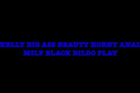 Kelly Big Ass Beauty Horny Anal Milf Black Dildo Play